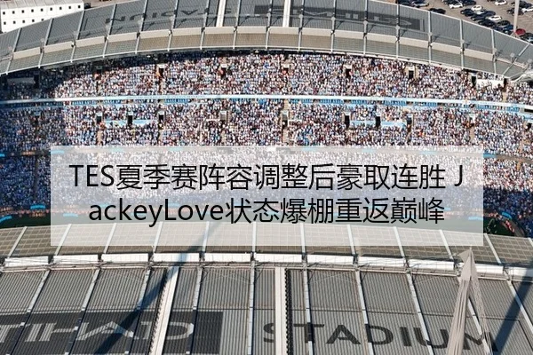 TES夏季赛阵容调整后豪取连胜 JackeyLove状态爆棚重返巅峰